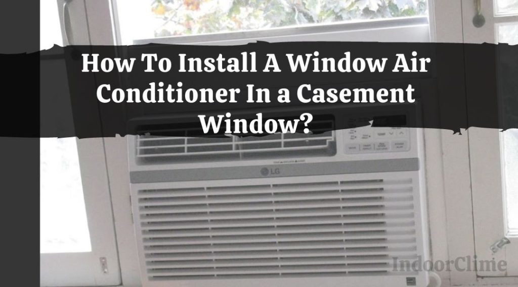 How To Install A Window Air Conditioner In a Casement Window? IndoorClime