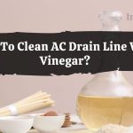 How To Clean AC Drain Line With Vinegar?