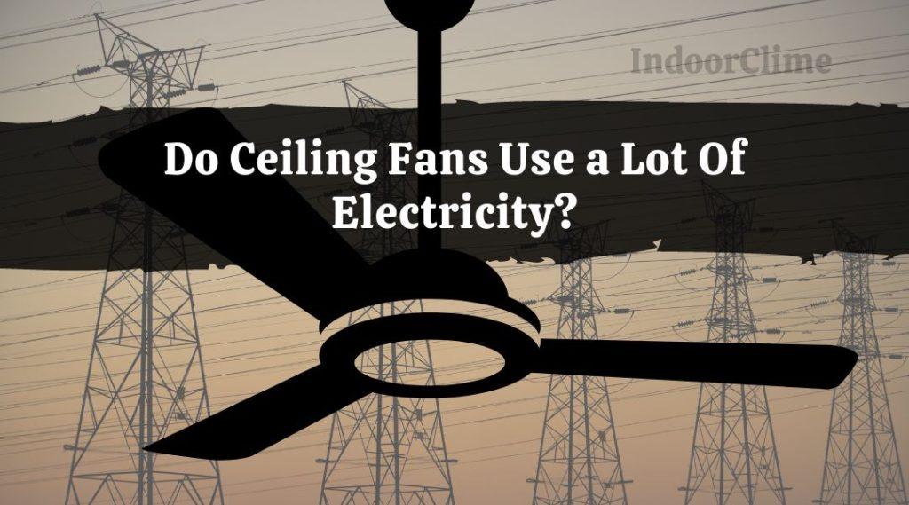 Do Ceiling Fans Use a Lot Of Electricity? IndoorClime
