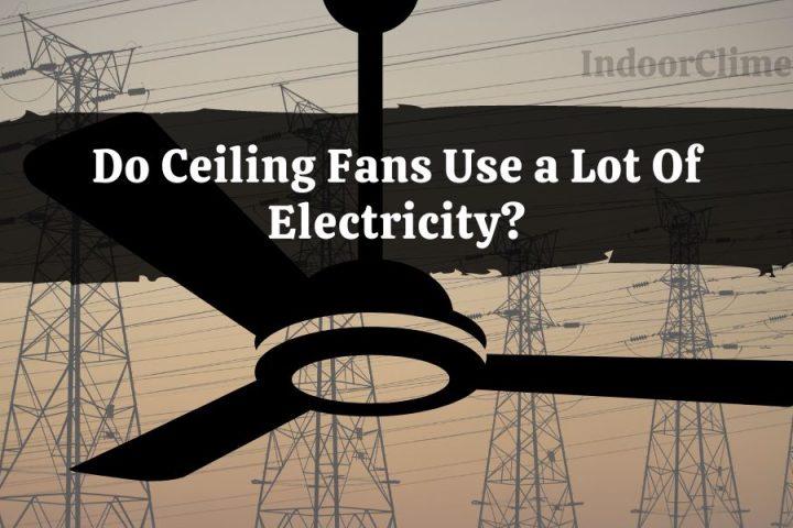 Do Ceiling Fans Use a Lot Of Electricity?