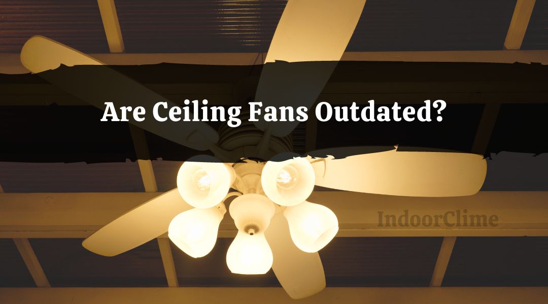 Are Ceiling Fans Outdated?
