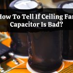 How To Tell If Ceiling Fan Capacitor Is Bad?
