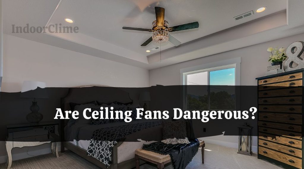 Are Ceiling Fans Dangerous? IndoorClime