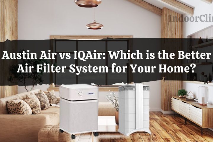 Austin Air vs IQAir: Which is the Better Air Filter System for Your Home? 